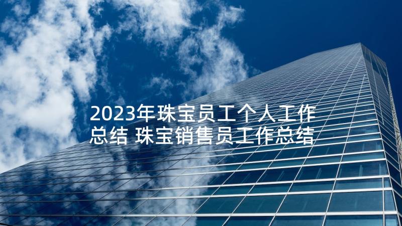 2023年珠宝员工个人工作总结 珠宝销售员工作总结珠宝销售员工作总结(优质9篇)