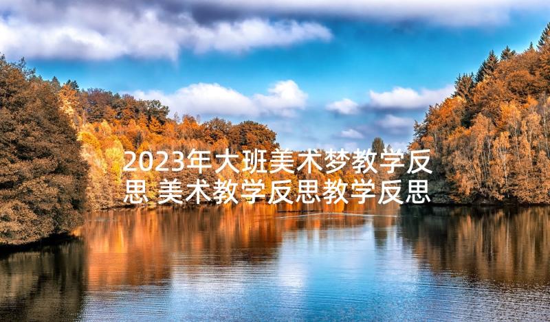 2023年大班美术梦教学反思 美术教学反思教学反思(实用9篇)