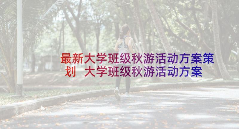 最新大学班级秋游活动方案策划 大学班级秋游活动方案(优质9篇)