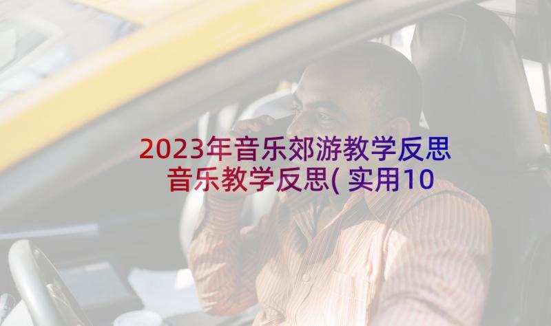 2023年音乐郊游教学反思 音乐教学反思(实用10篇)