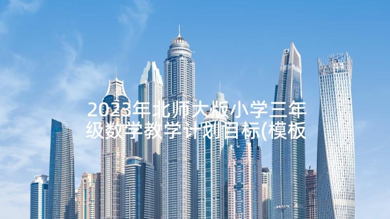 2023年北师大版小学三年级数学教学计划目标(模板6篇)