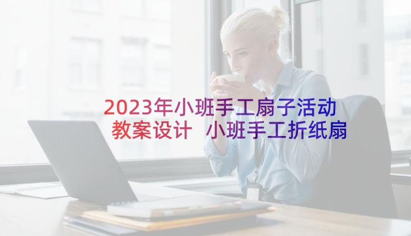 2023年小班手工扇子活动教案设计 小班手工折纸扇子教案(通用5篇)