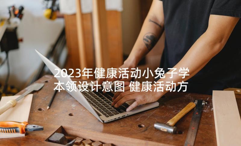 2023年健康活动小兔子学本领设计意图 健康活动方案(优秀9篇)