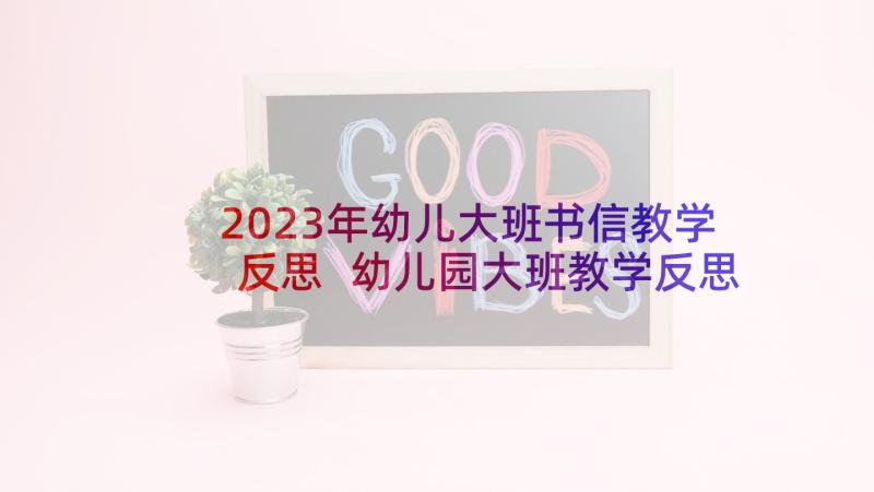 2023年幼儿大班书信教学反思 幼儿园大班教学反思(优秀5篇)