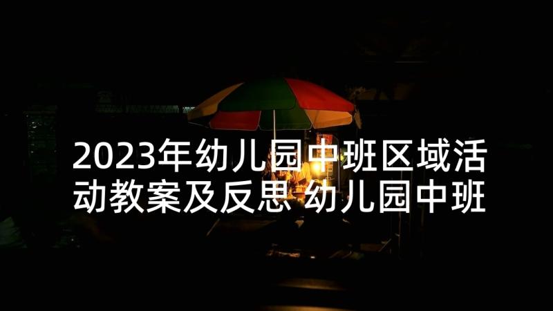 2023年幼儿园中班区域活动教案及反思 幼儿园中班语言活动教案风和树叶含反思(优秀6篇)