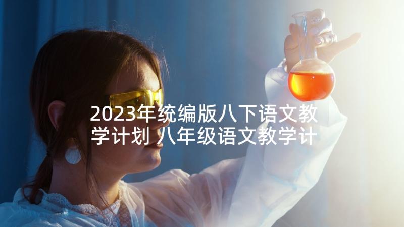 2023年统编版八下语文教学计划 八年级语文教学计划(实用8篇)