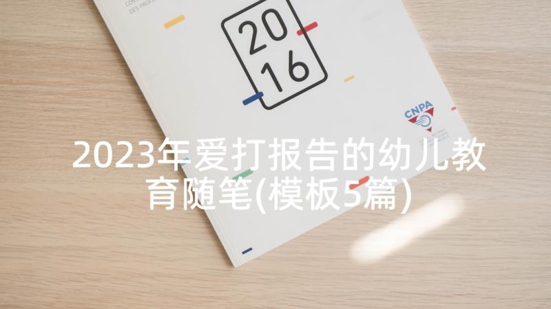 2023年爱打报告的幼儿教育随笔(模板5篇)