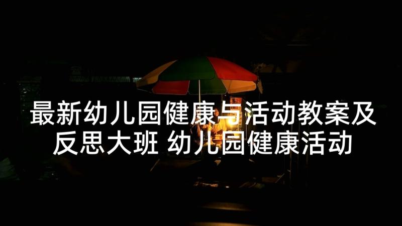 最新幼儿园健康与活动教案及反思大班 幼儿园健康活动教案(精选5篇)