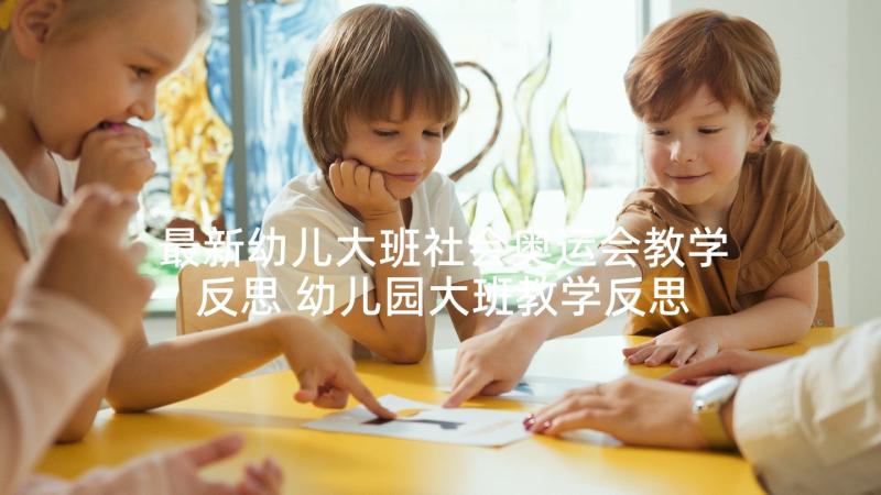 最新幼儿大班社会奥运会教学反思 幼儿园大班教学反思(精选6篇)