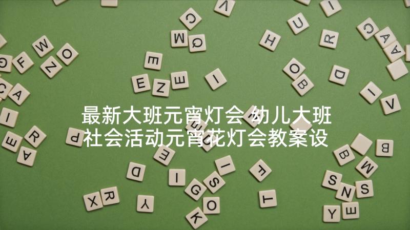 最新大班元宵灯会 幼儿大班社会活动元宵花灯会教案设计(精选5篇)