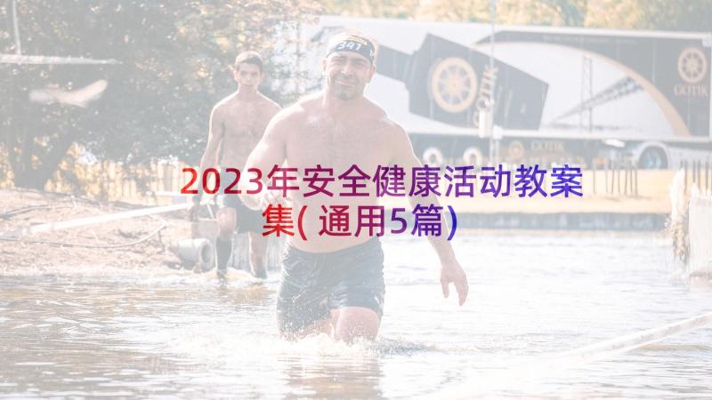 2023年安全健康活动教案集(通用5篇)