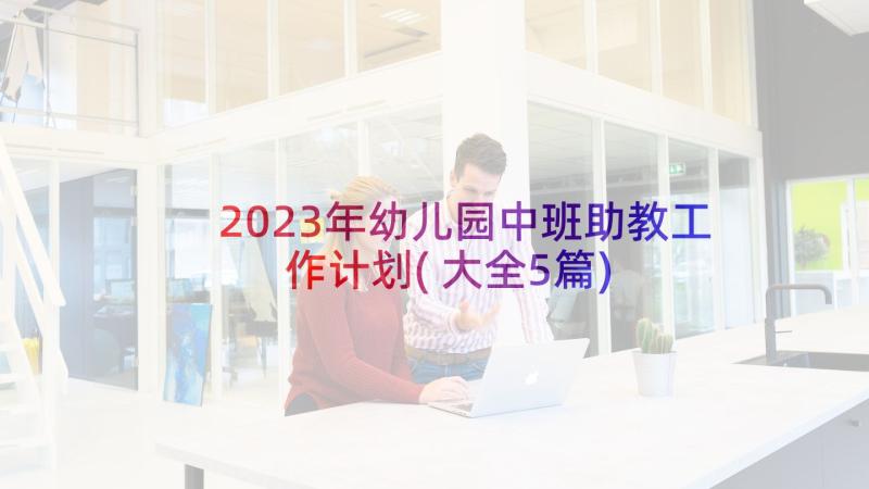 2023年幼儿园中班助教工作计划(大全5篇)