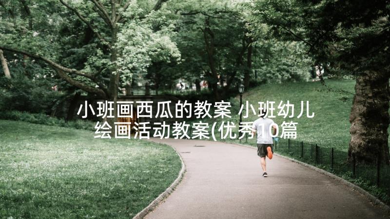 小班画西瓜的教案 小班幼儿绘画活动教案(优秀10篇)