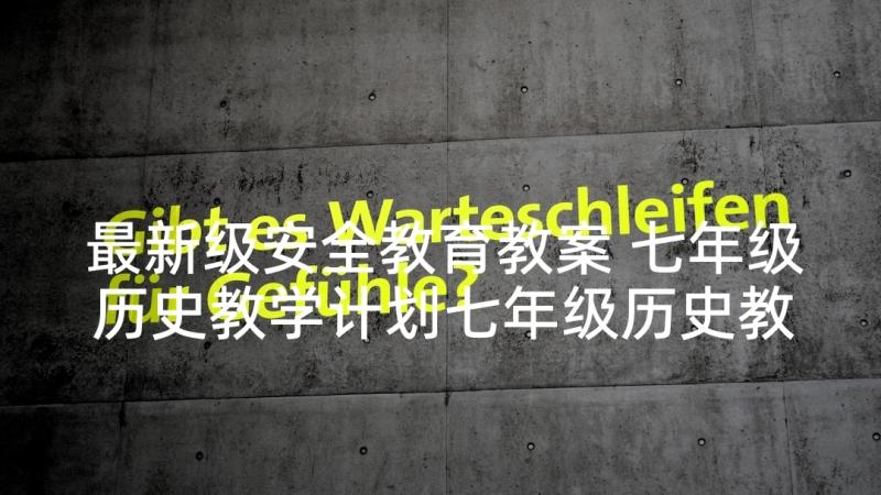 最新级安全教育教案 七年级历史教学计划七年级历史教学计划(通用6篇)