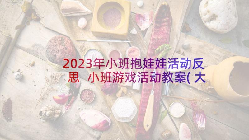 2023年小班抱娃娃活动反思 小班游戏活动教案(大全9篇)