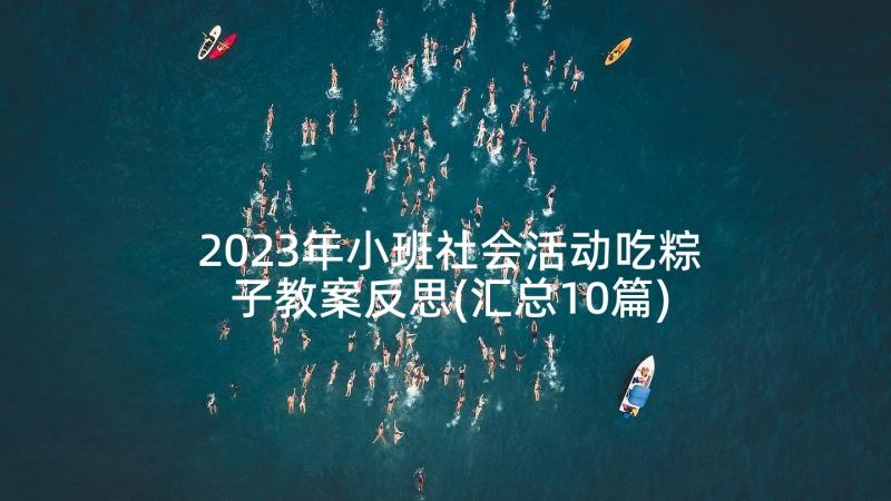 2023年小班社会活动吃粽子教案反思(汇总10篇)