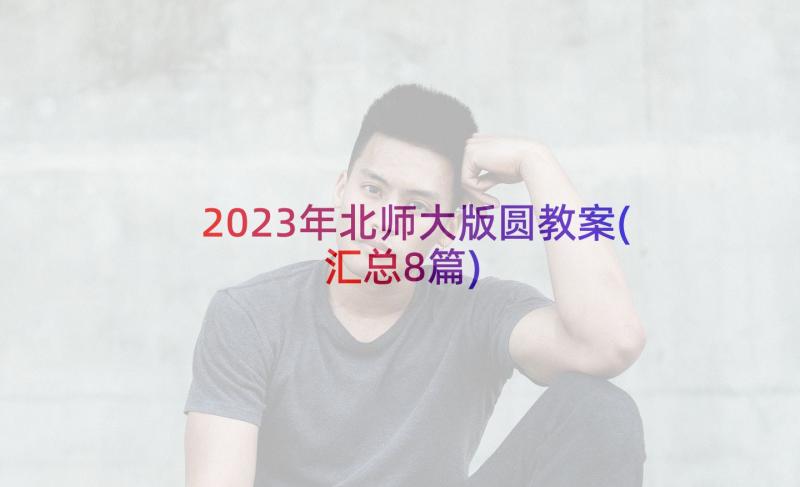 2023年北师大版圆教案(汇总8篇)