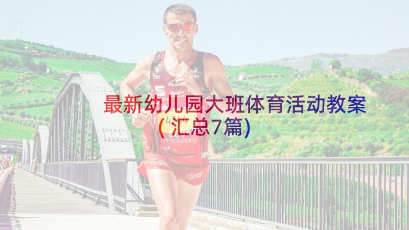 最新幼儿园大班体育活动教案(汇总7篇)