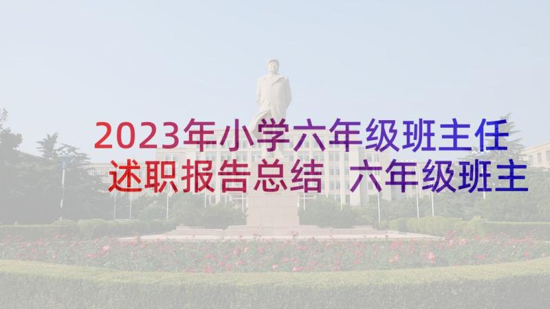 2023年小学六年级班主任述职报告总结 六年级班主任述职报告(模板5篇)