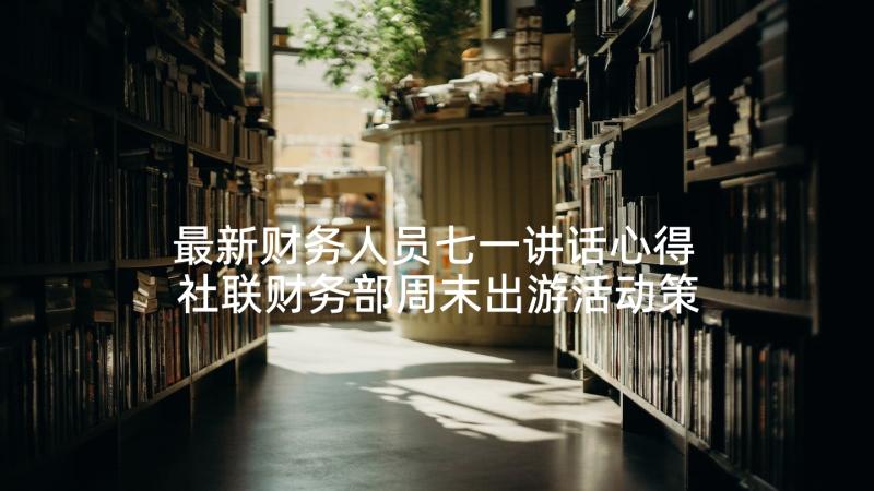 最新财务人员七一讲话心得 社联财务部周末出游活动策划书(精选5篇)