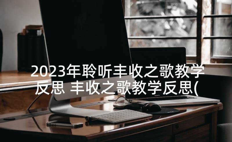 2023年聆听丰收之歌教学反思 丰收之歌教学反思(通用5篇)