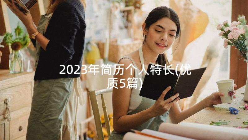 2023年简历个人特长(优质5篇)