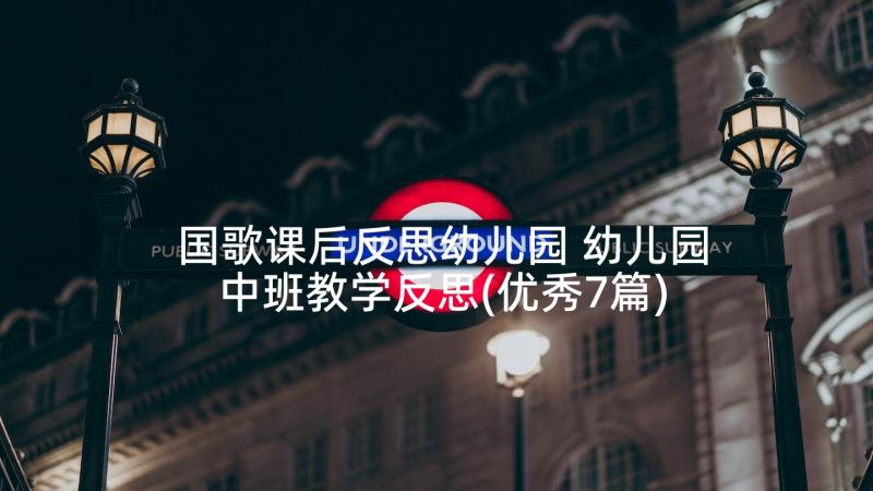 国歌课后反思幼儿园 幼儿园中班教学反思(优秀7篇)