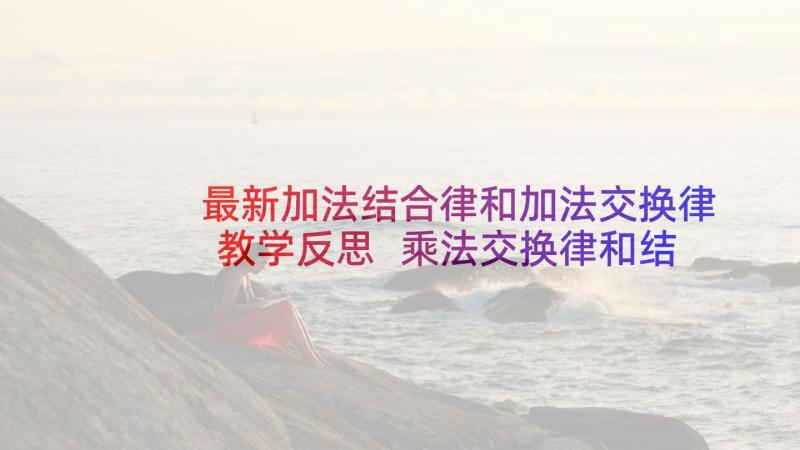 最新加法结合律和加法交换律教学反思 乘法交换律和结合律教学反思(优质5篇)