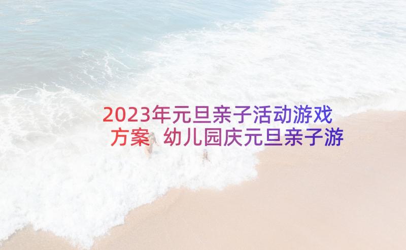 2023年元旦亲子活动游戏方案 幼儿园庆元旦亲子游戏活动方案(汇总5篇)