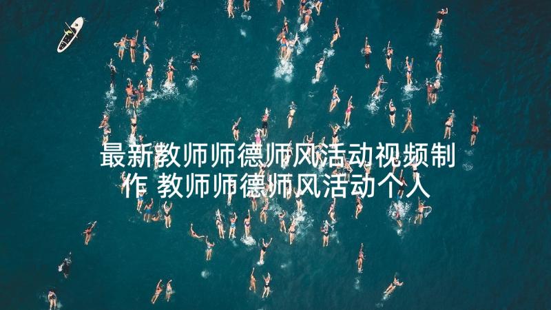 最新教师师德师风活动视频制作 教师师德师风活动个人总结(优质6篇)