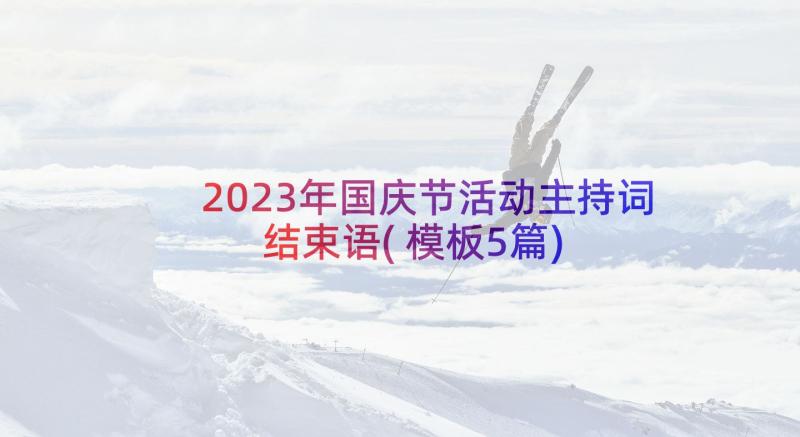 2023年国庆节活动主持词结束语(模板5篇)