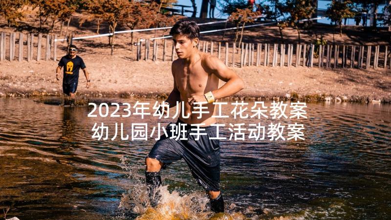 2023年幼儿手工花朵教案 幼儿园小班手工活动教案参考(大全5篇)