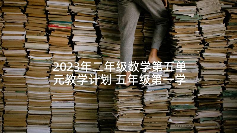 2023年二年级数学第五单元教学计划 五年级第一学期数学教学计划(精选5篇)