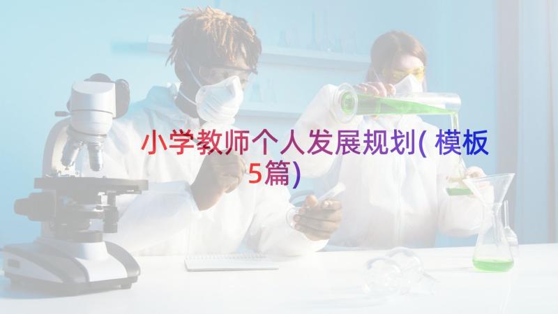 小学教师个人发展规划(模板5篇)