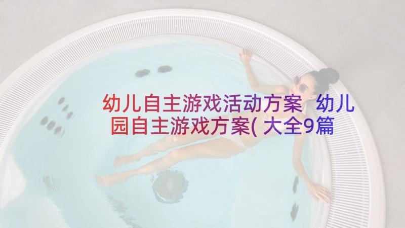 幼儿自主游戏活动方案 幼儿园自主游戏方案(大全9篇)