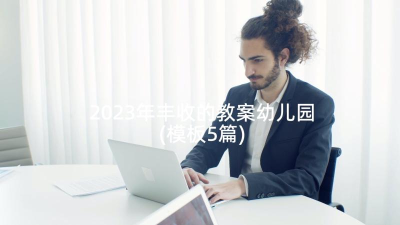 2023年丰收的教案幼儿园(模板5篇)