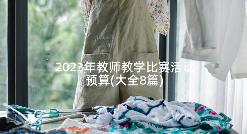 2023年教师教学比赛活动预算(大全8篇)