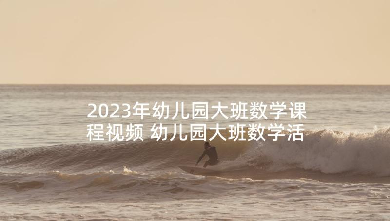 2023年幼儿园大班数学课程视频 幼儿园大班数学活动教案(实用9篇)