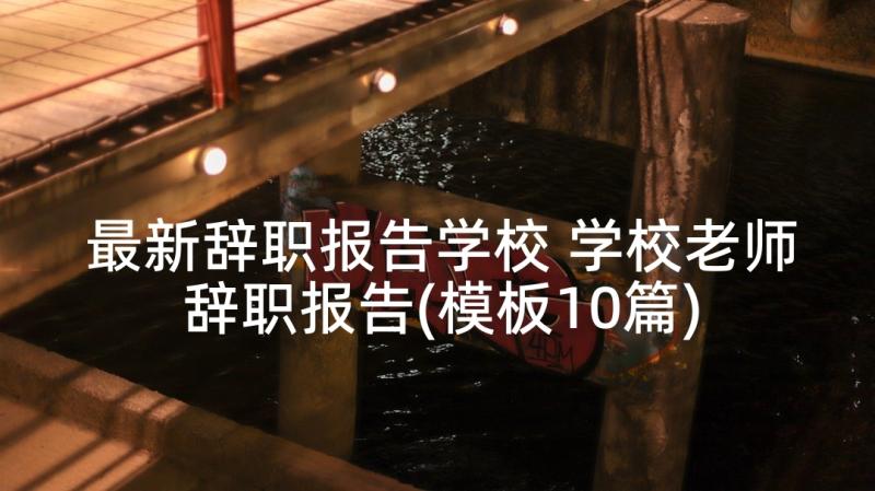 最新辞职报告学校 学校老师辞职报告(模板10篇)