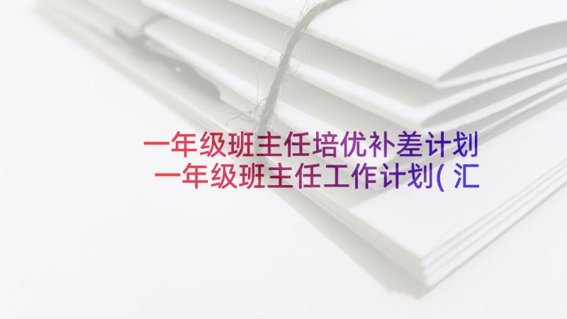 一年级班主任培优补差计划 一年级班主任工作计划(汇总6篇)