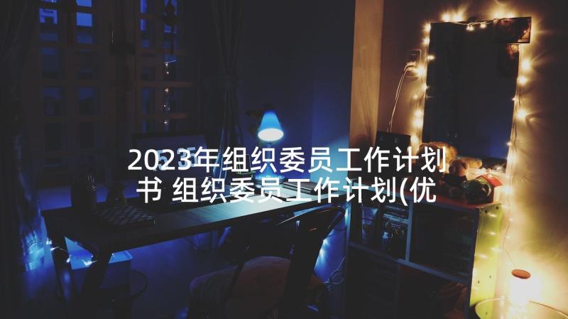 2023年组织委员工作计划书 组织委员工作计划(优质10篇)