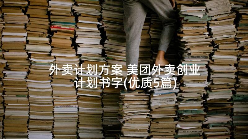 外卖计划方案 美团外卖创业计划书字(优质5篇)