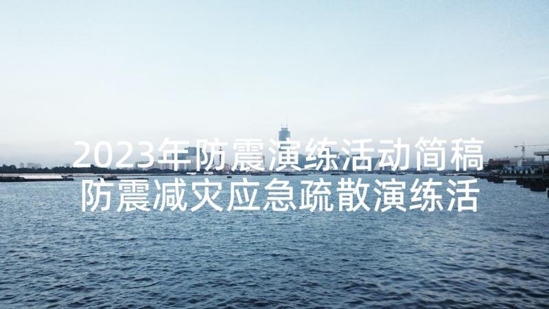 2023年防震演练活动简稿 防震减灾应急疏散演练活动方案(模板5篇)