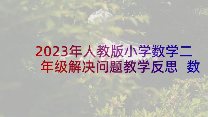 2023年人教版小学数学二年级解决问题教学反思 数学解决问题教学反思(实用7篇)