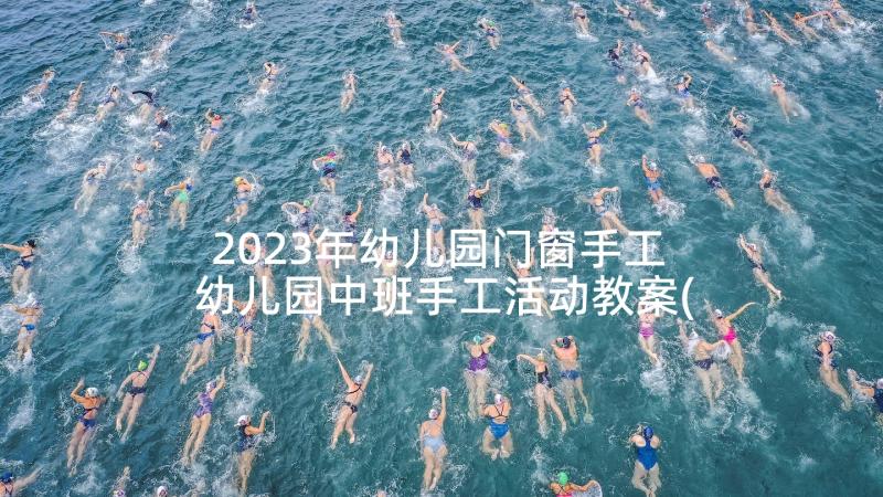 2023年幼儿园门窗手工 幼儿园中班手工活动教案(优质5篇)