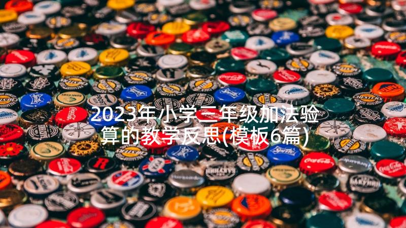 2023年小学三年级加法验算的教学反思(模板6篇)