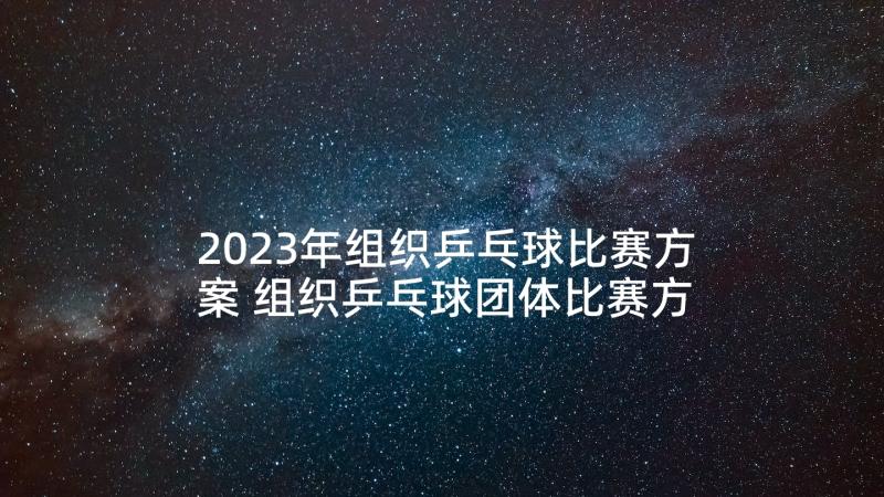 2023年组织乒乓球比赛方案 组织乒乓球团体比赛方案(实用5篇)