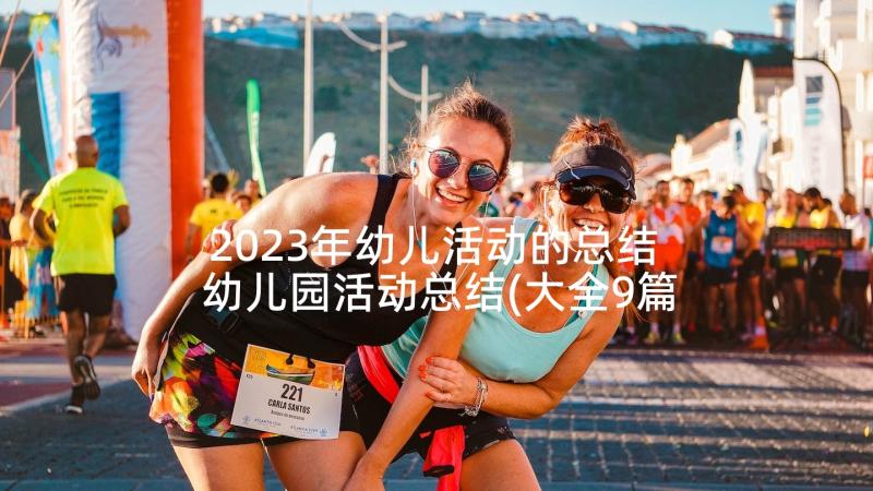 2023年幼儿活动的总结 幼儿园活动总结(大全9篇)