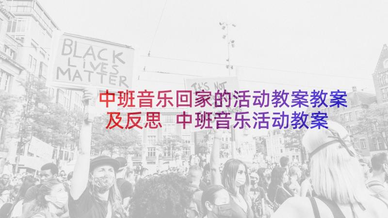 中班音乐回家的活动教案教案及反思 中班音乐活动教案(精选9篇)