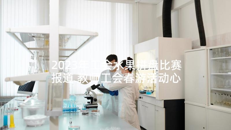 2023年工会水果拼盘比赛报道 教师工会春游活动心得体会(汇总7篇)